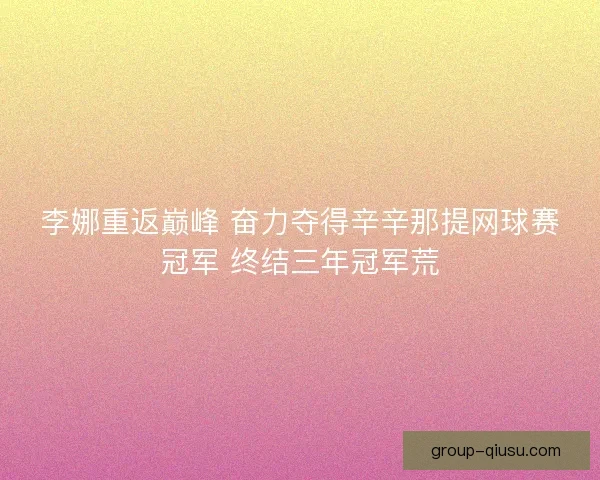 李娜重返巅峰 奋力夺得辛辛那提网球赛冠军 终结三年冠军荒