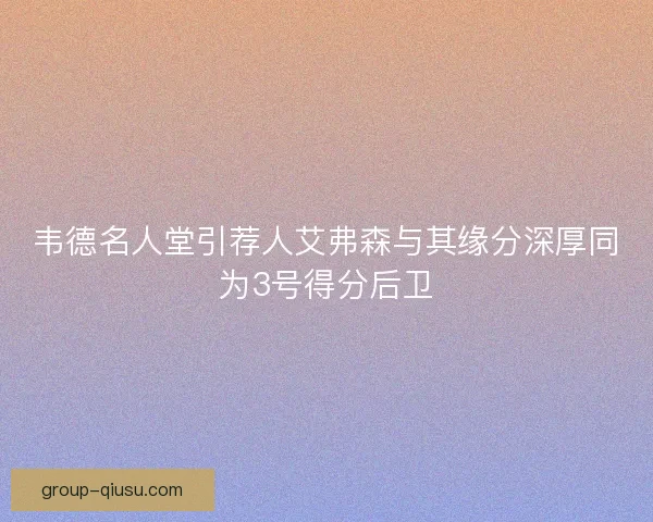 韦德名人堂引荐人艾弗森与其缘分深厚同为3号得分后卫