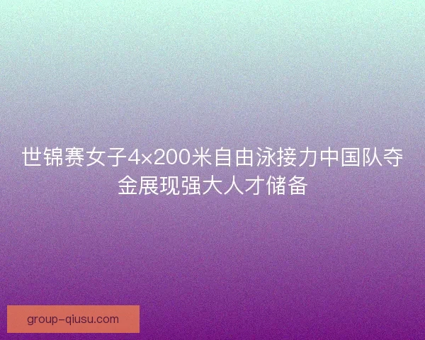 世锦赛女子4×200米自由泳接力中国队夺金展现强大人才储备